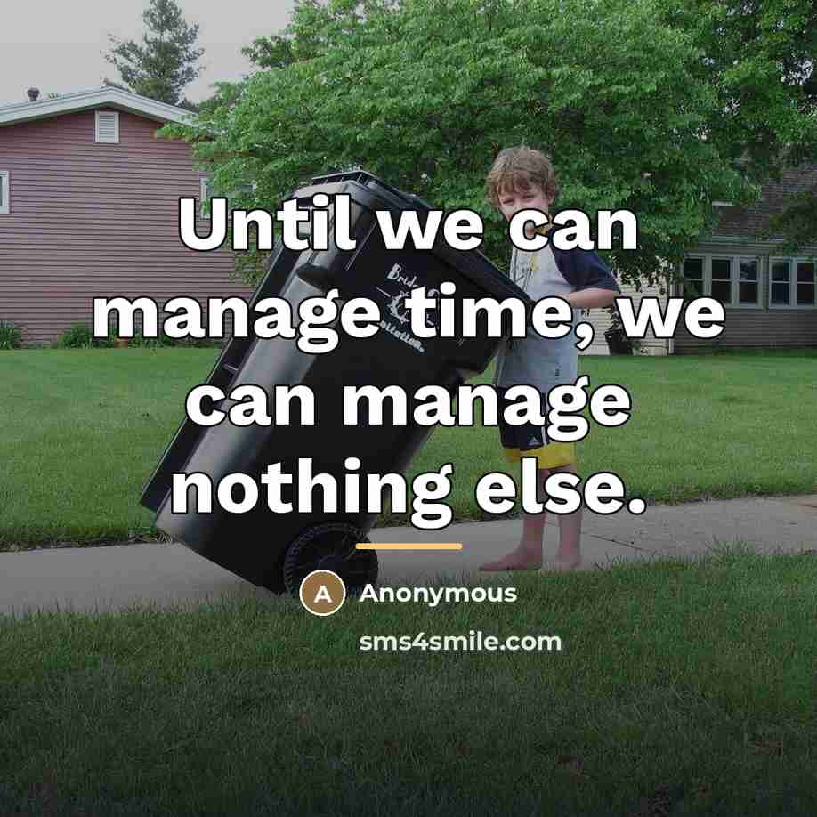 “Until we can manage time, we can manage nothing else.…” quote by Anonymous
