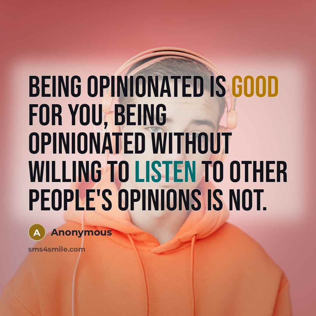“Being opinionated is good for you, being opinionated without willing to listen to other people's opinions is not.” quote by Anonymous