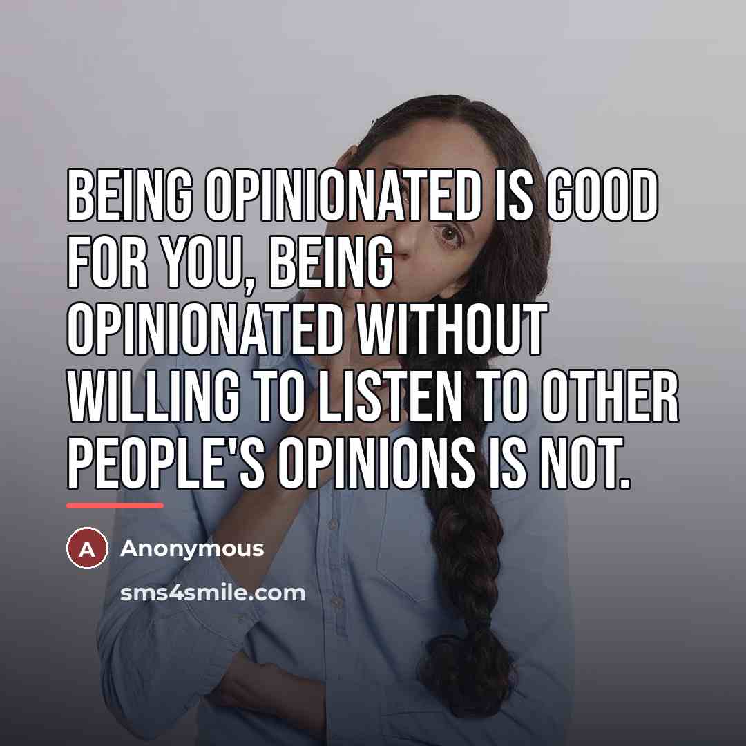 “Being opinionated is good for you, being opinionated without willing…” quote by Anonymous