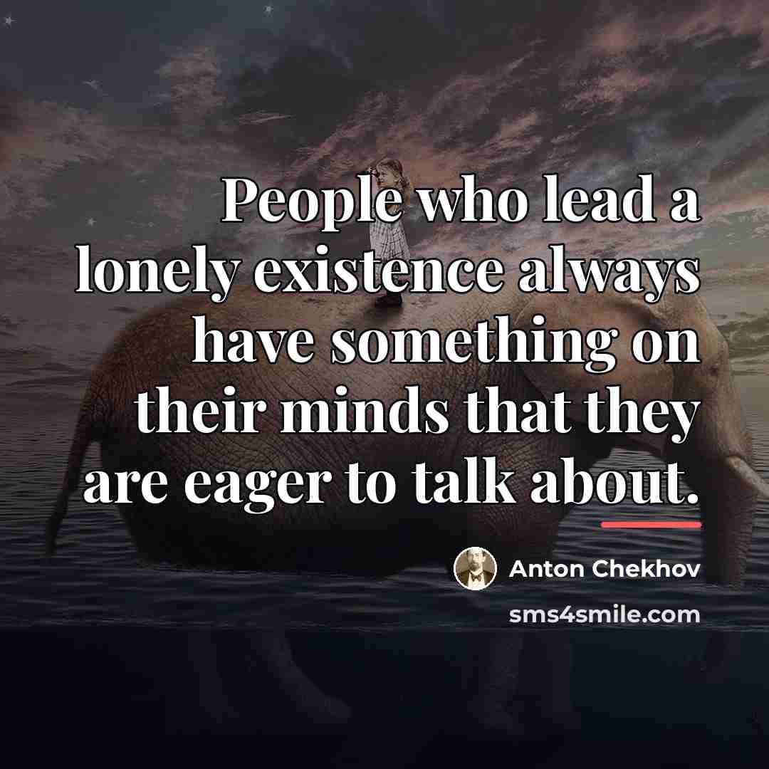 “People who lead a lonely existence always have something on…” quote by Anton Chekhov