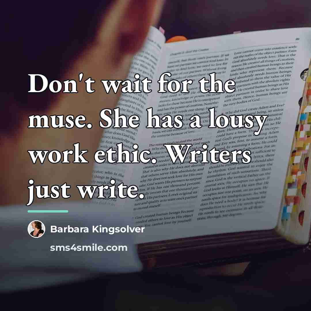 “Don't wait for the muse. She has a lousy work…” quote by Barbara Kingsolver