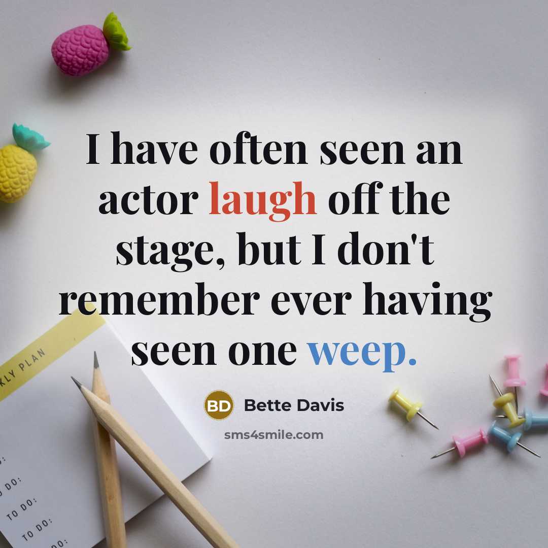 “I have often seen an actor laugh off the stage, but I don't remember ever having seen one weep.” quote by Bette Davis