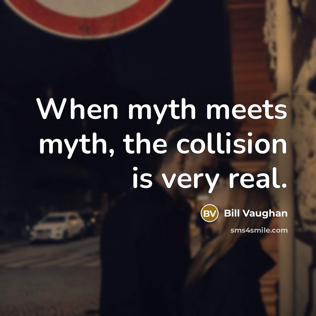 “When myth meets myth, the collision is very real.…” quote by Bill Vaughan