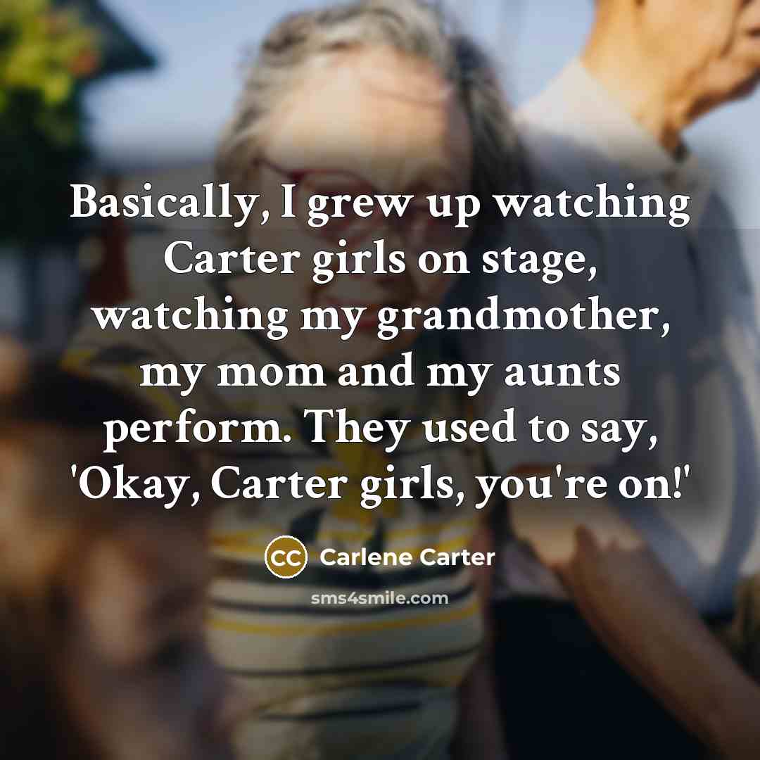 “Basically, I grew up watching Carter girls on stage, watching…” quote by Carlene Carter