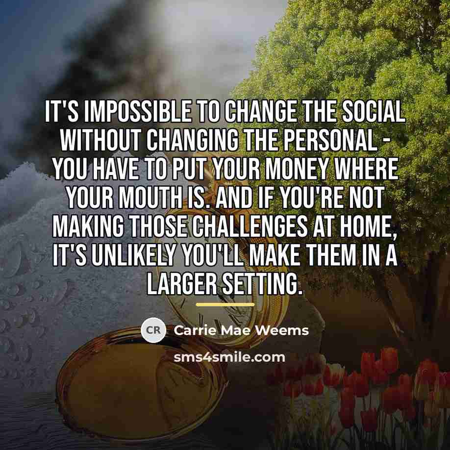 “It's impossible to change the social without changing the personal…” quote by Carrie Mae Weems