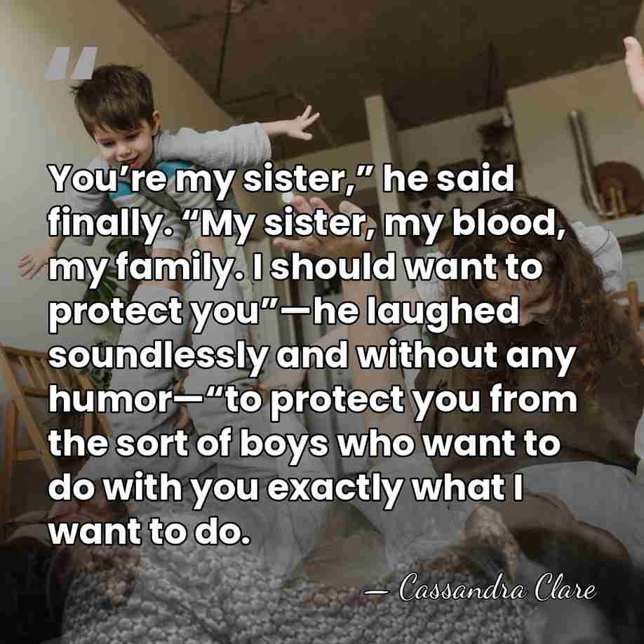 You’re my sister,” he said finally. “My sister, my blood, my family.&hellip; - Cassandra Clare