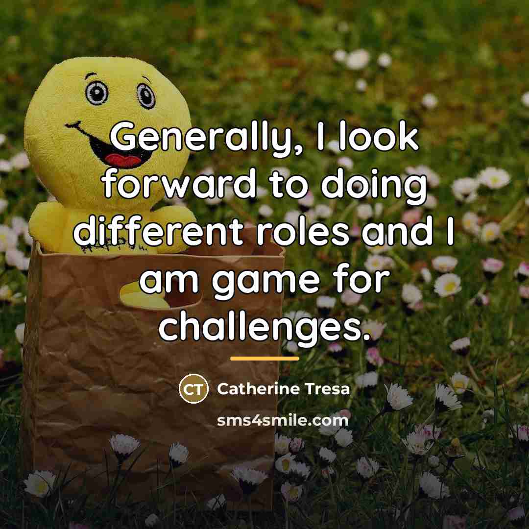 “Generally, I look forward to doing different roles and I…” quote by Catherine Tresa