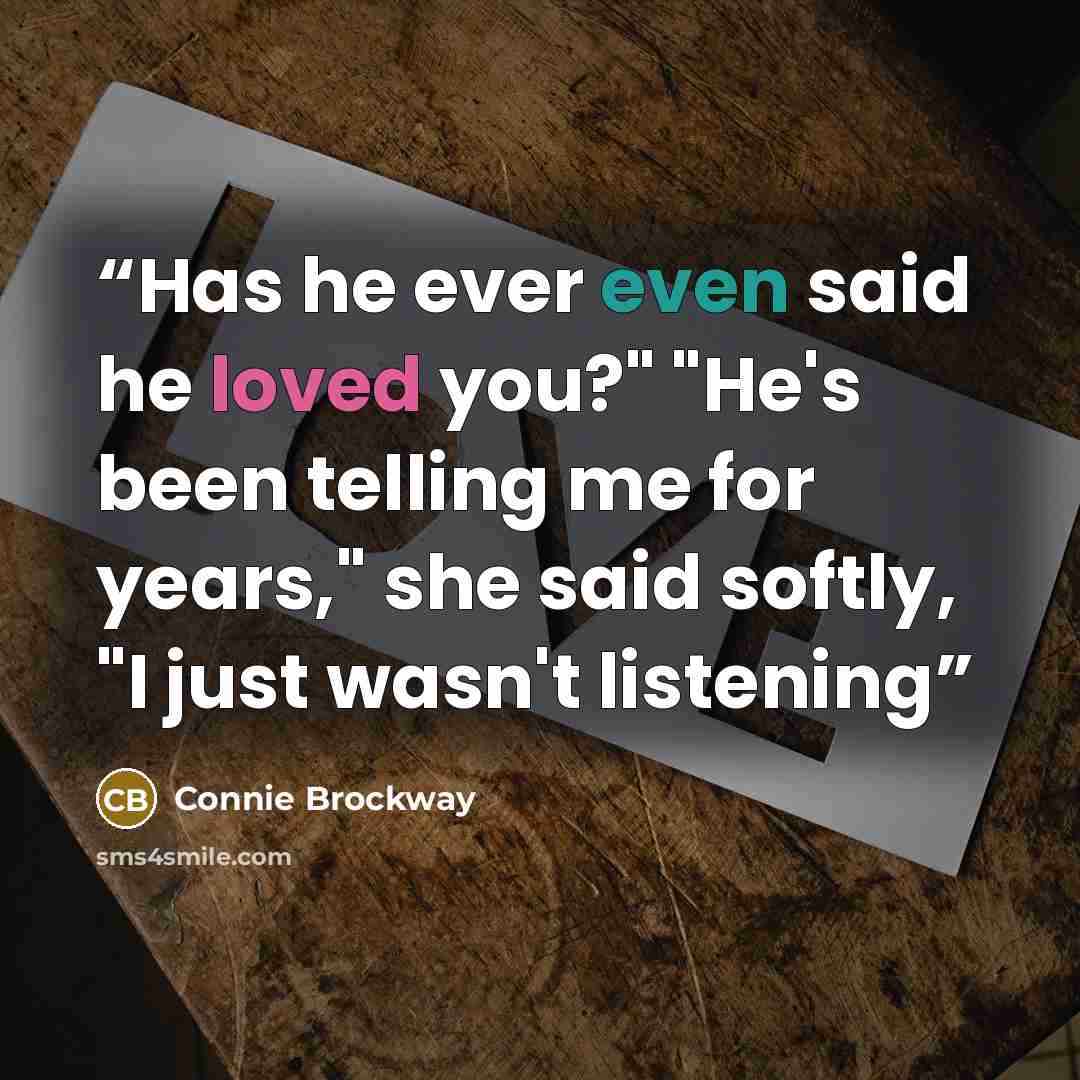 “Has he ever even said he loved you?" "He's been telling me for years," she said softly, "I just wasn't listening” quote by Connie Brockway