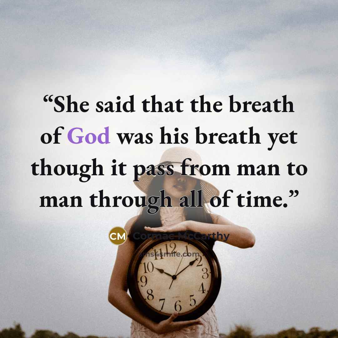“She said that the breath of God was his breath yet though it pass from man to man through all of time.” quote by Cormac McCarthy
