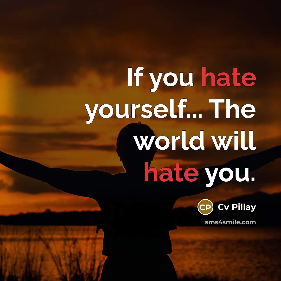 “If you hate yourself... The world will hate you.…” quote by Cv Pillay