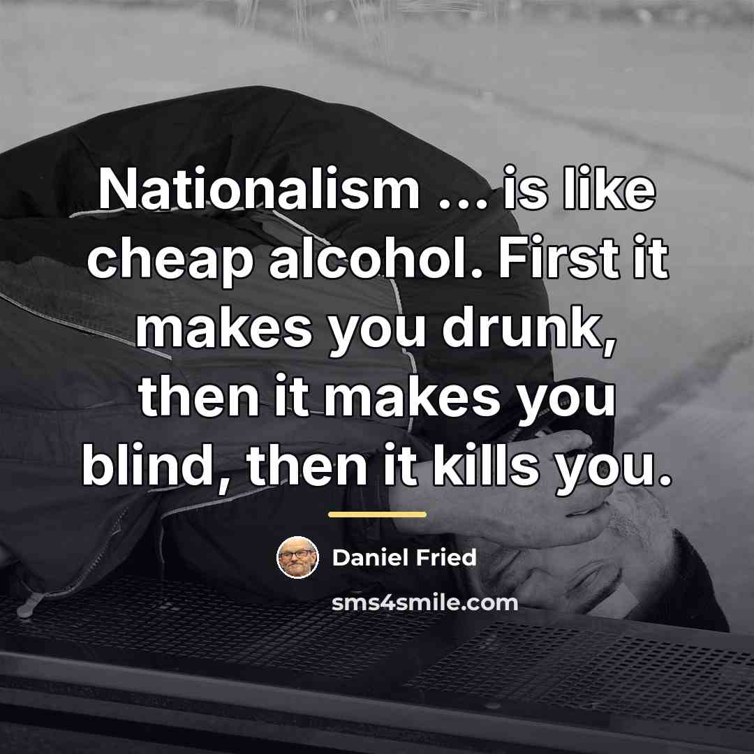 “Nationalism ... is like cheap alcohol. First it makes you…” quote by Daniel Fried