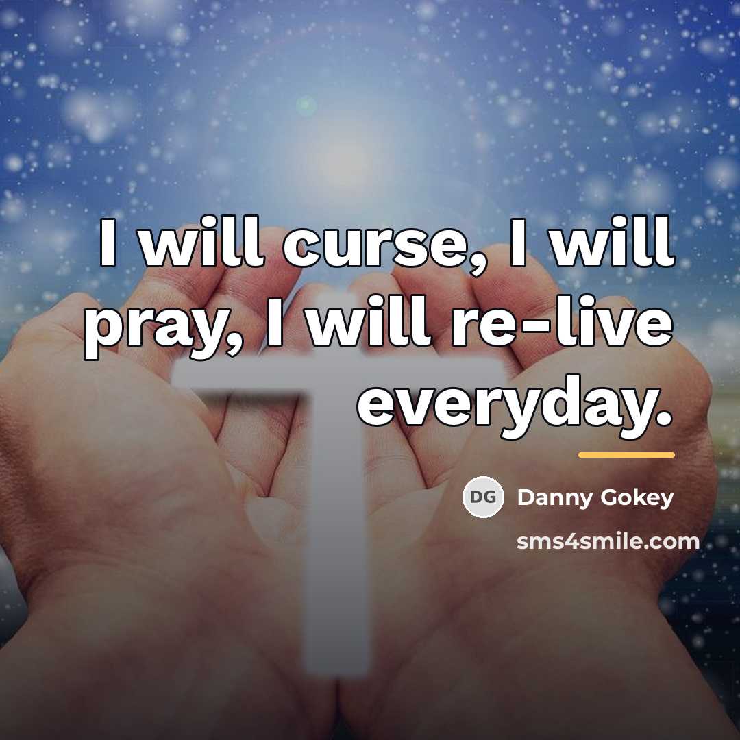 “I will curse, I will pray, I will re-live everyday.…” quote by Danny Gokey