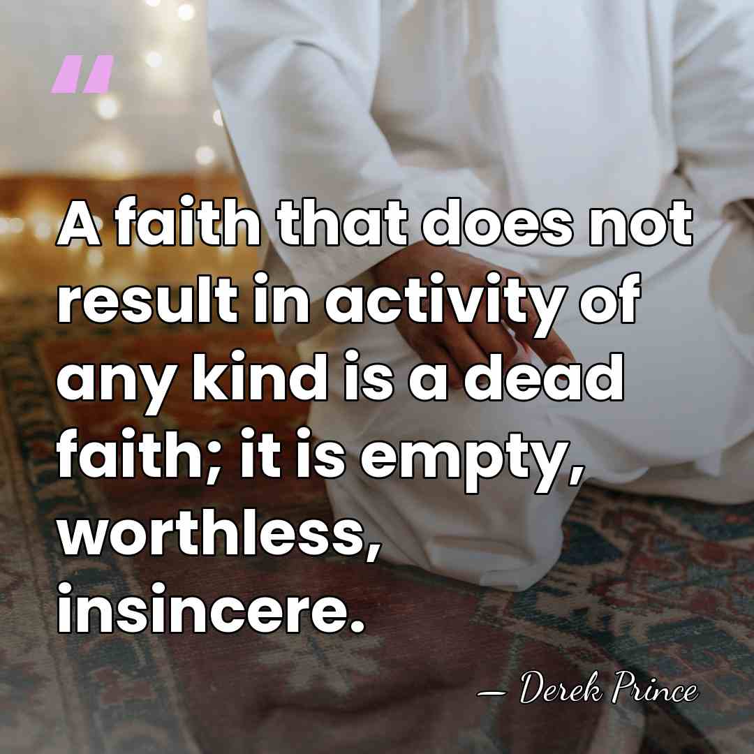 A faith that does not result in activity of any kind is&hellip; - Derek Prince