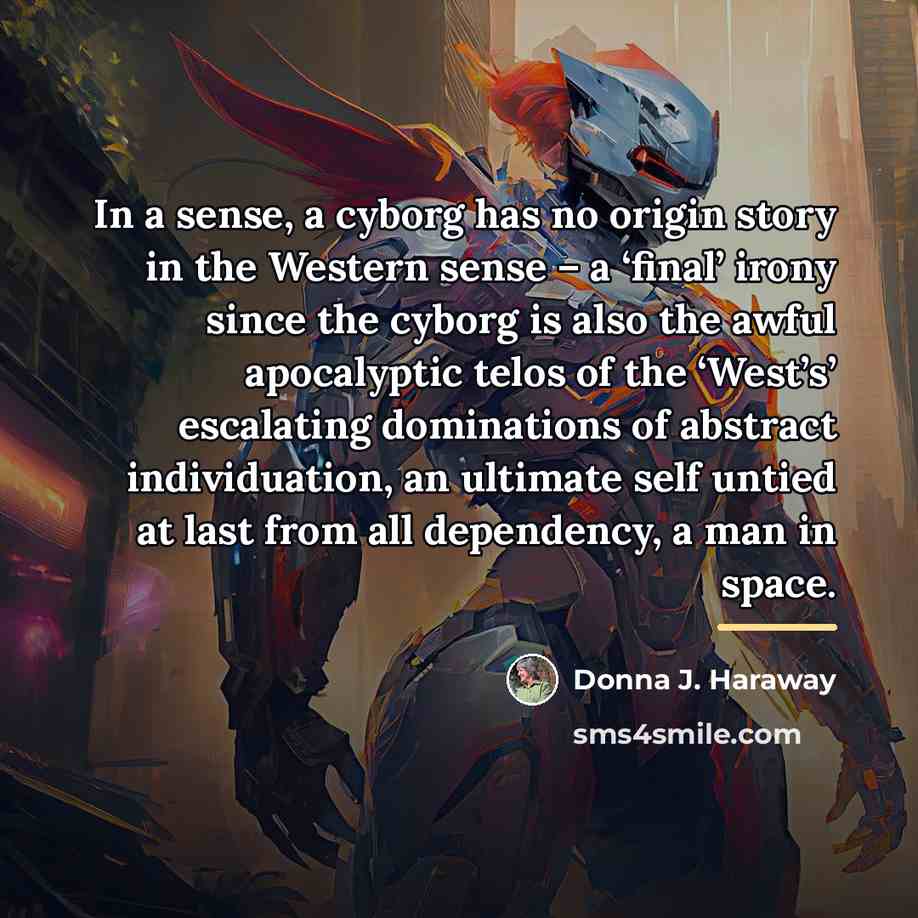 “In a sense, a cyborg has no origin story in…” quote by Donna J. Haraway