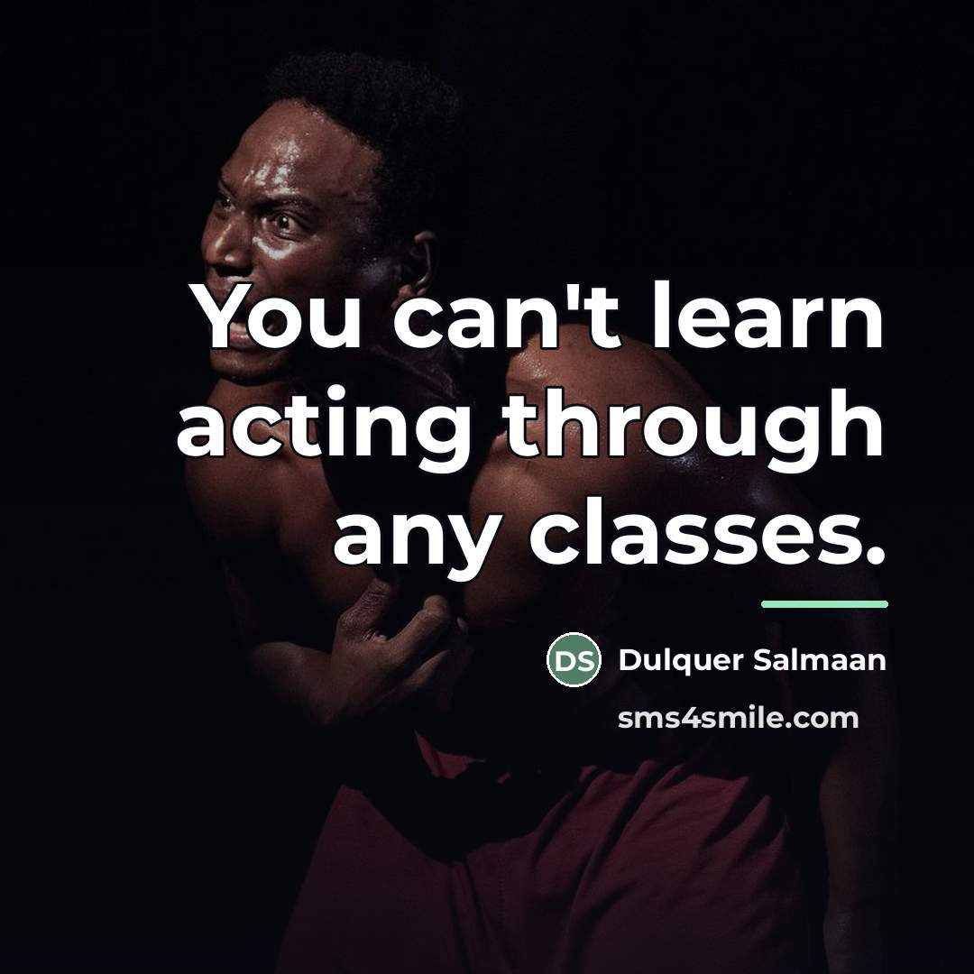 “You can't learn acting through any classes.…” quote by Dulquer Salmaan