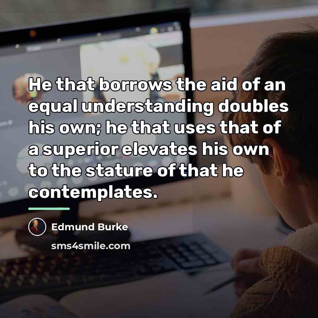 “He that borrows the aid of an equal understanding doubles…” quote by Edmund Burke