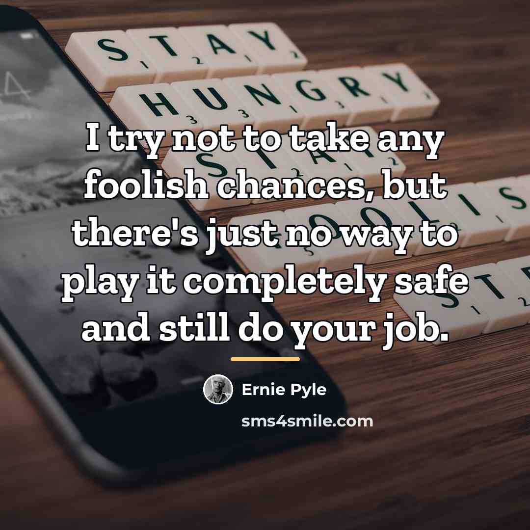“I try not to take any foolish chances, but there's…” quote by Ernie Pyle