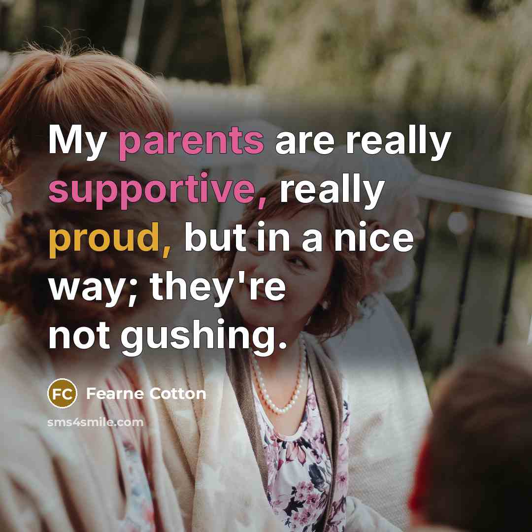 “My parents are really supportive, really proud, but in a nice way; they're not gushing.” quote by Fearne Cotton
