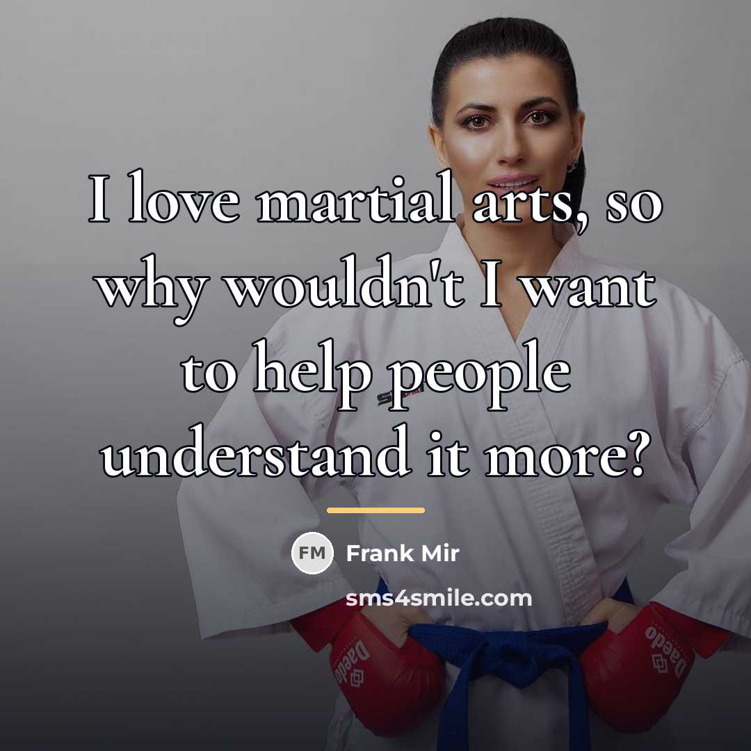 “I love martial arts, so why wouldn't I want to…” quote by Frank Mir