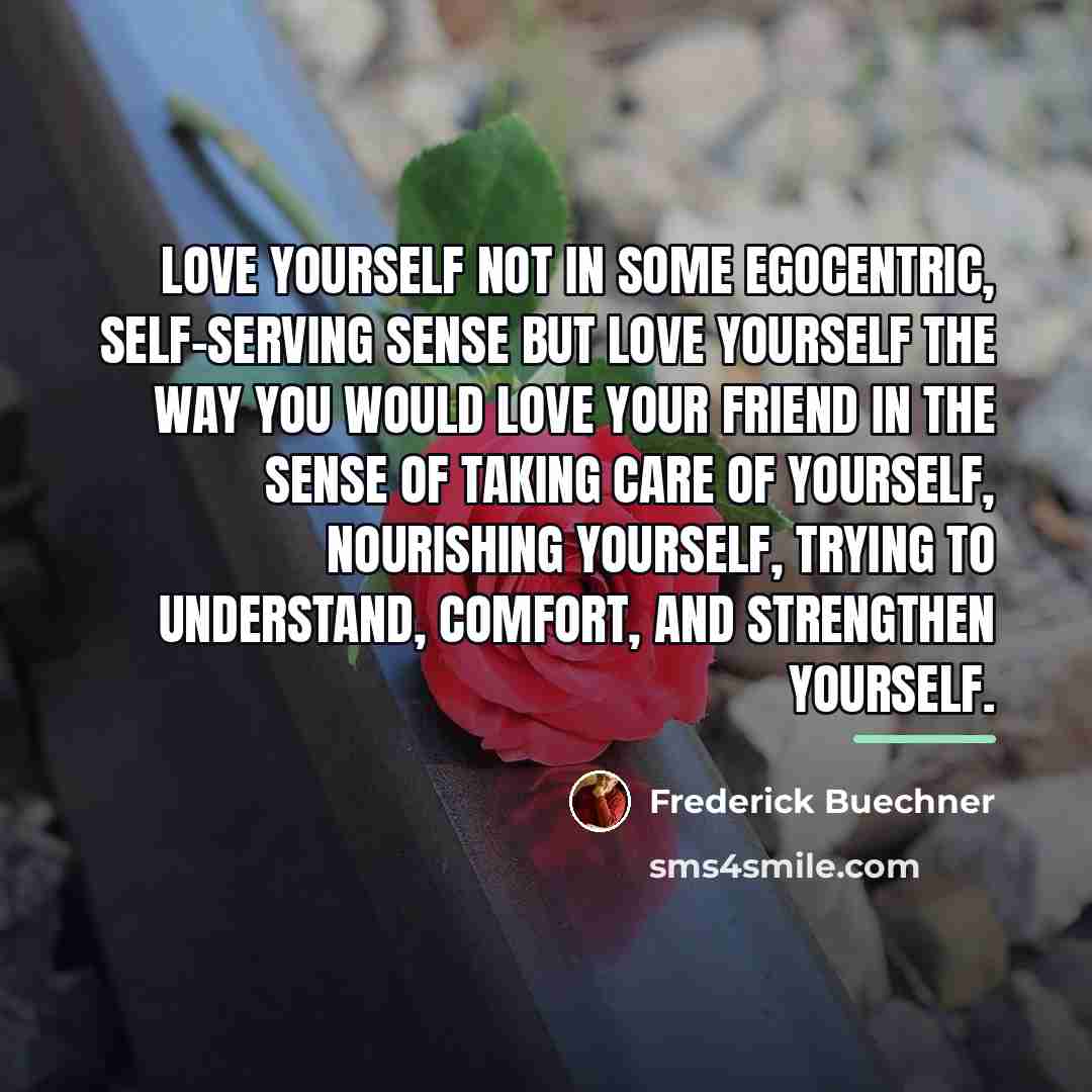“Love yourself not in some egocentric, self-serving sense but love…” quote by Frederick Buechner