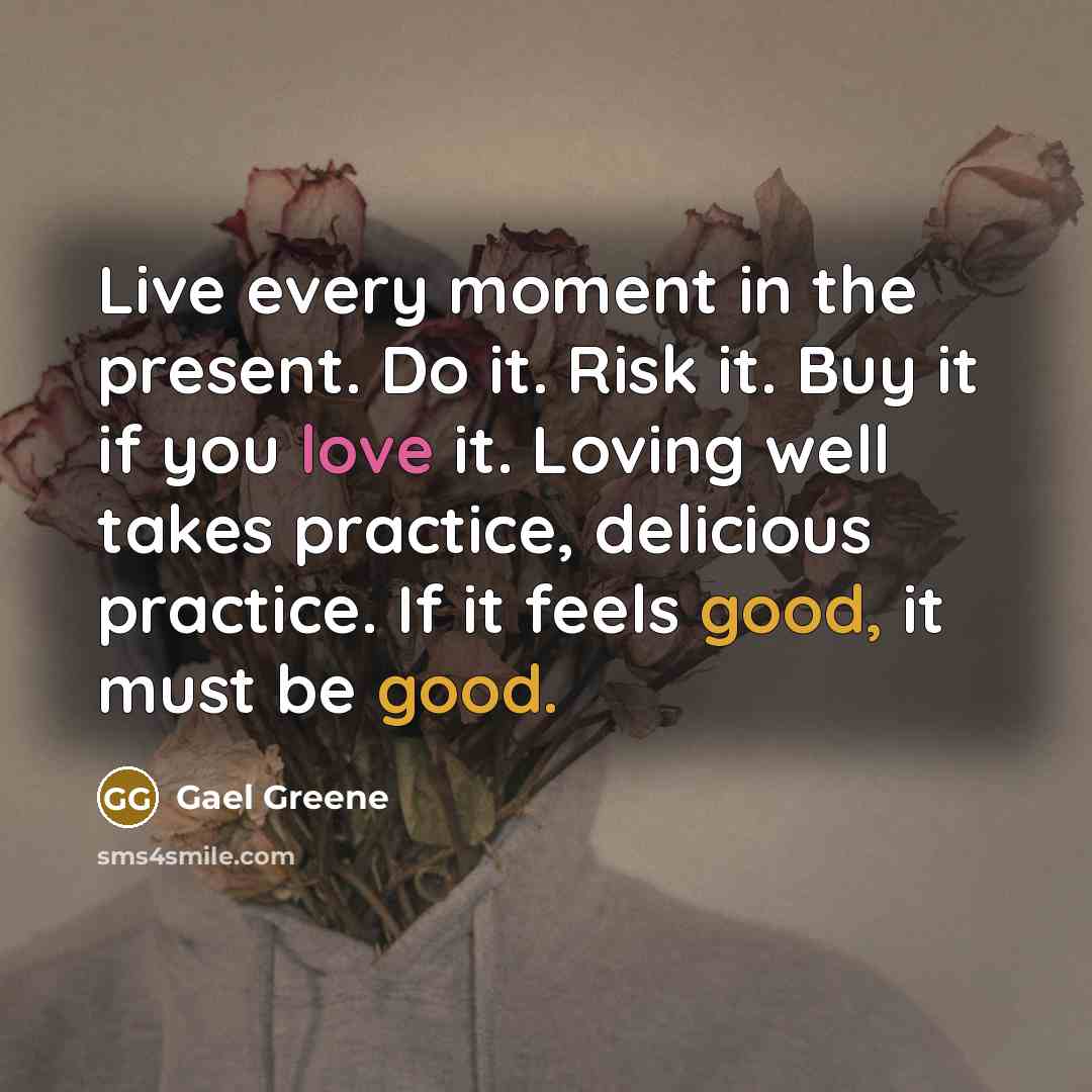 “Live every moment in the present. Do it. Risk it.…” quote by Gael Greene