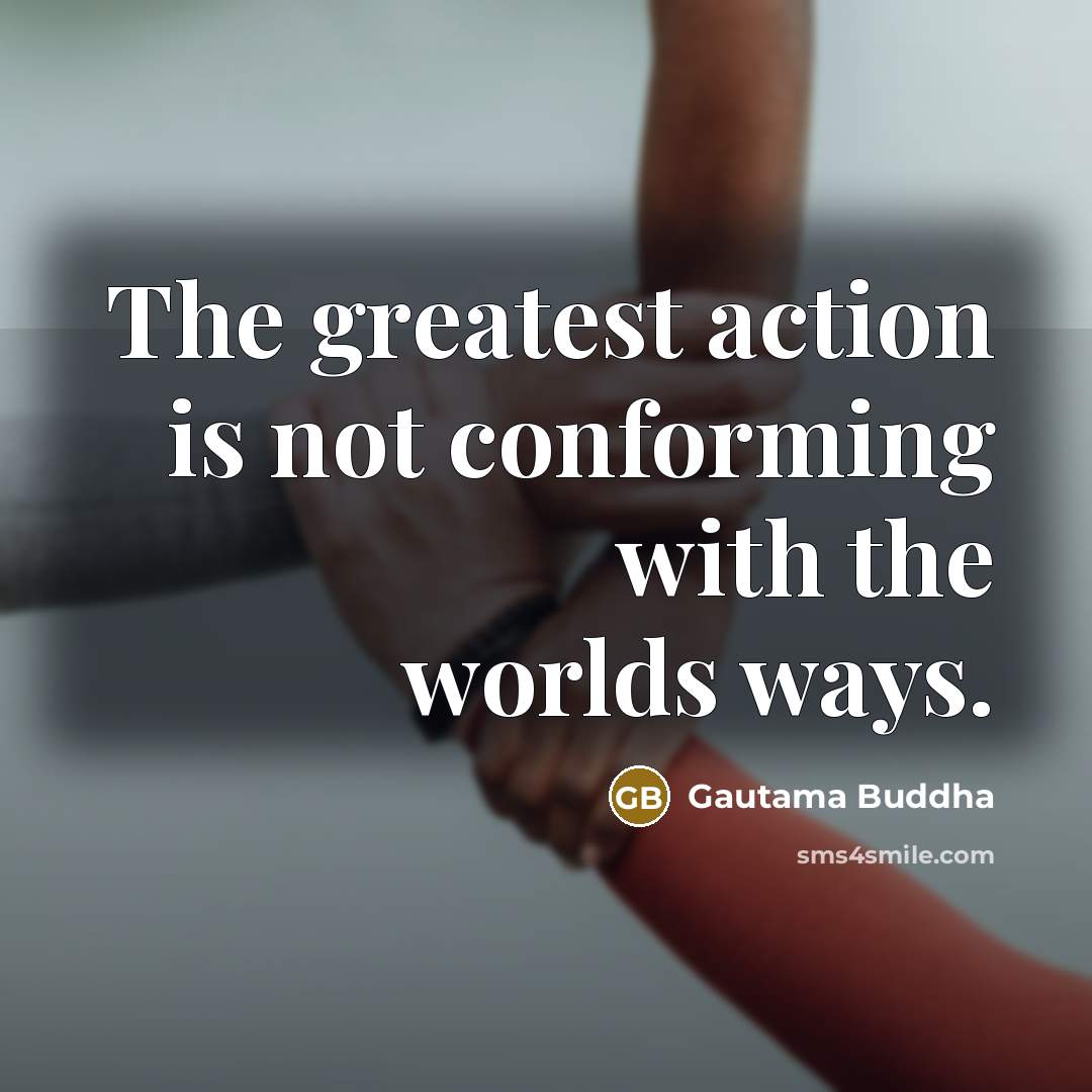 “The greatest action is not conforming with the worlds ways.…” quote by Gautama Buddha