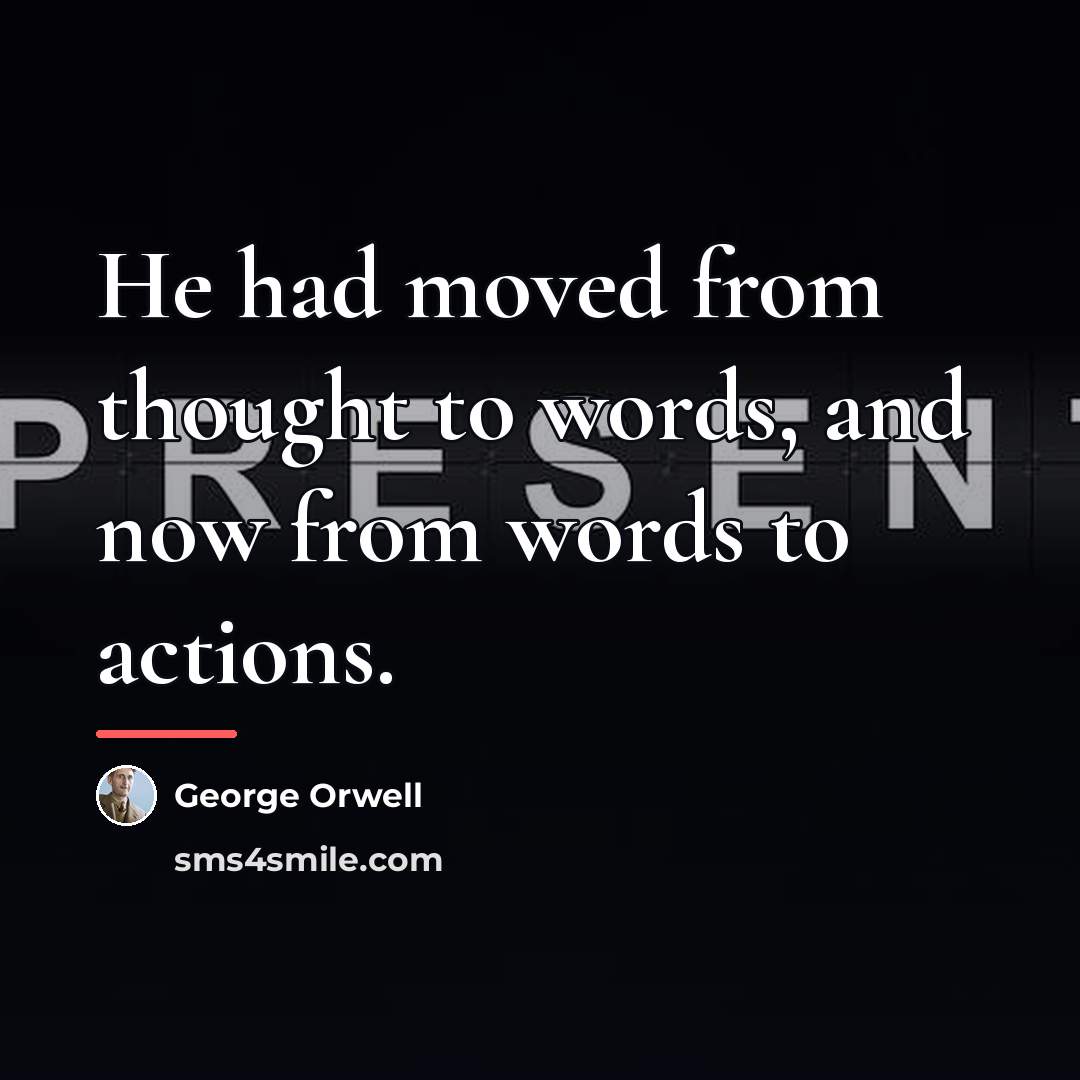 “He had moved from thought to words, and now from…” quote by George Orwell