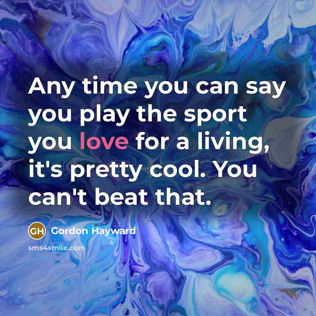 “Any time you can say you play the sport you…” quote by Gordon Hayward