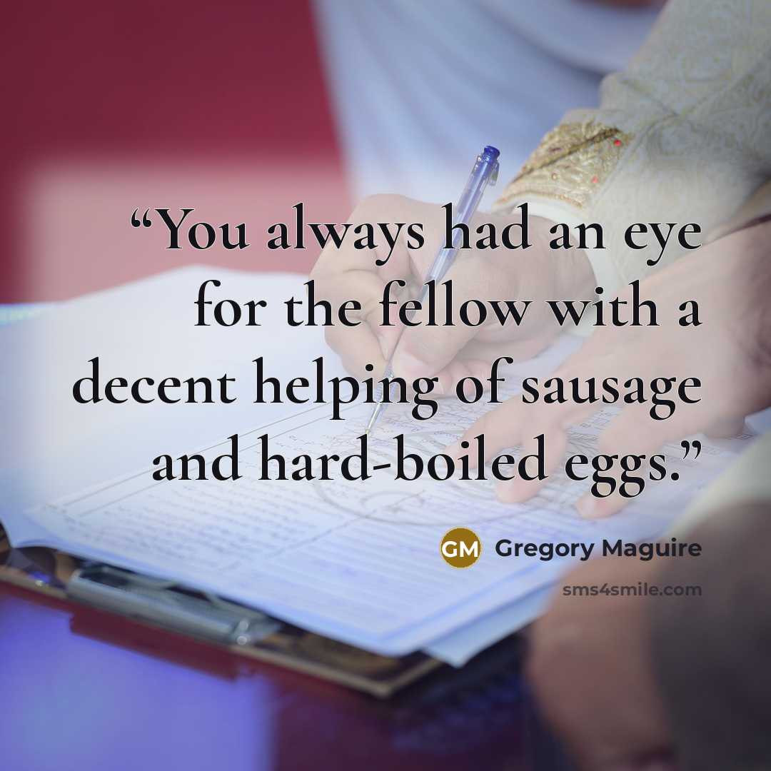 “You always had an eye for the fellow with a decent helping of sausage and hard-boiled eggs.” quote by Gregory Maguire