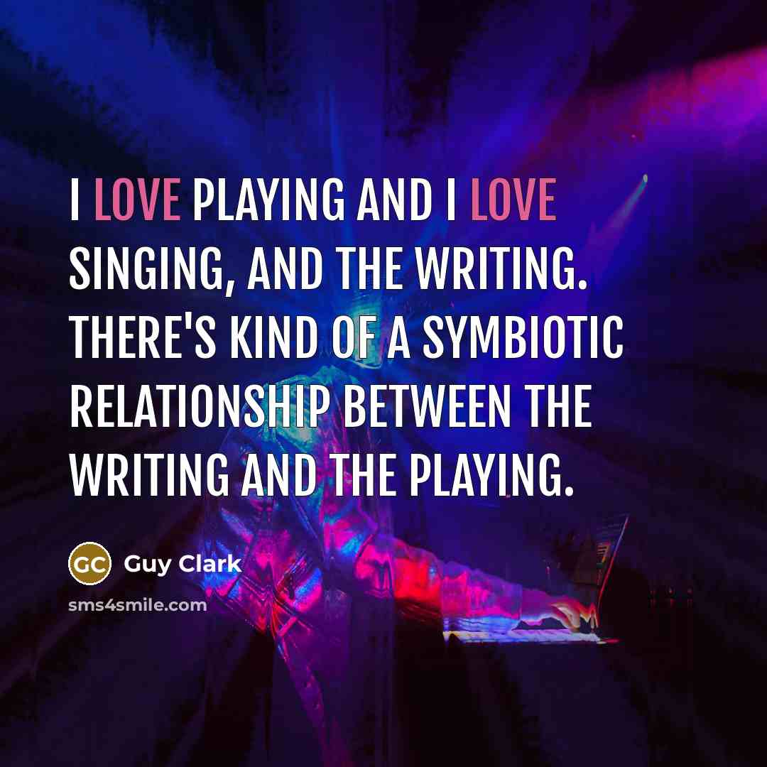 “I love playing and I love singing, and the writing.…” quote by Guy Clark