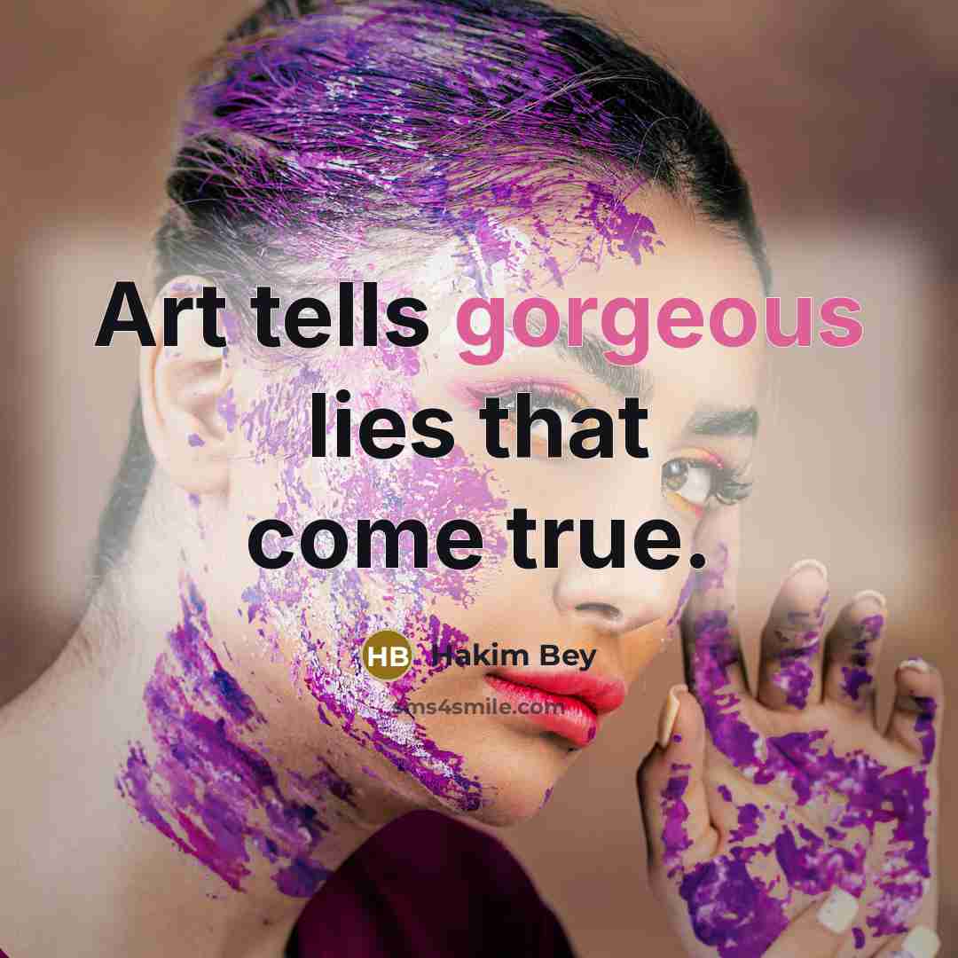 “Art tells gorgeous lies that come true.…” quote by Hakim Bey