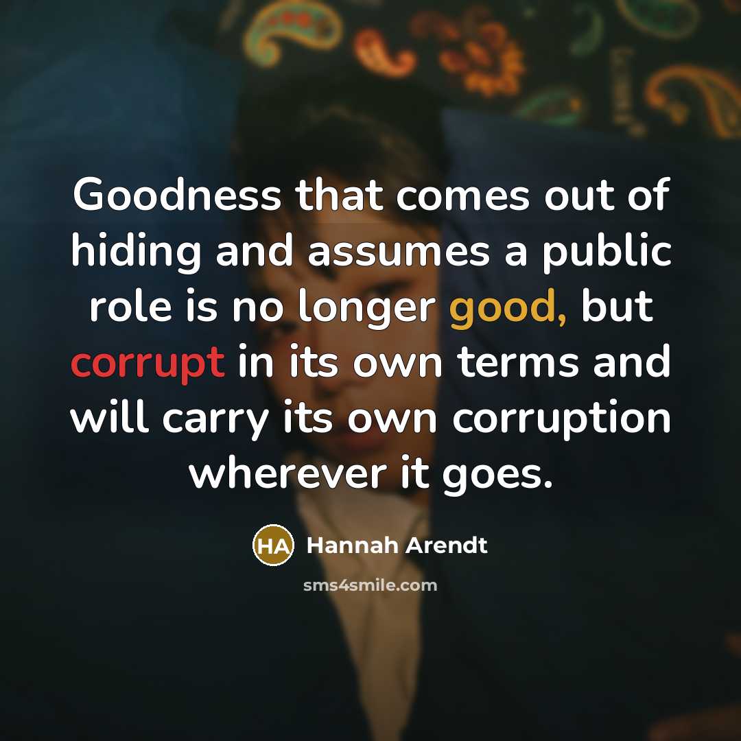 “Goodness that comes out of hiding and assumes a public…” quote by Hannah Arendt