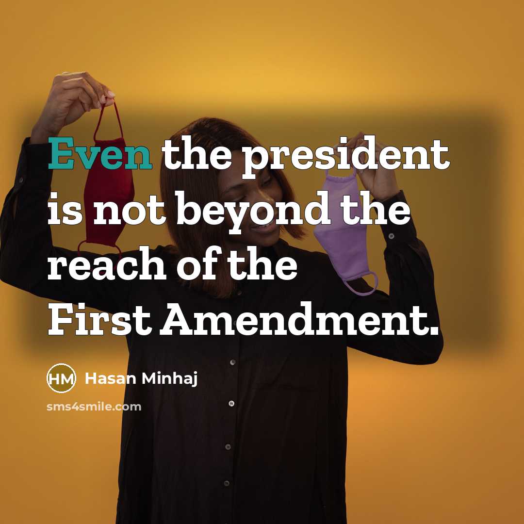 “Even the president is not beyond the reach of the First Amendment.” quote by Hasan Minhaj