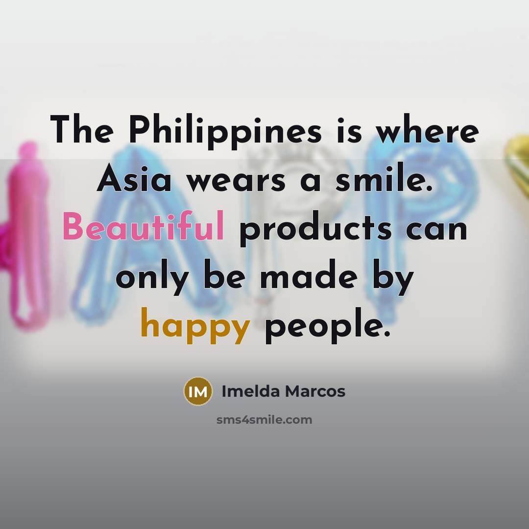“The Philippines is where Asia wears a smile. Beautiful products…” quote by Imelda Marcos