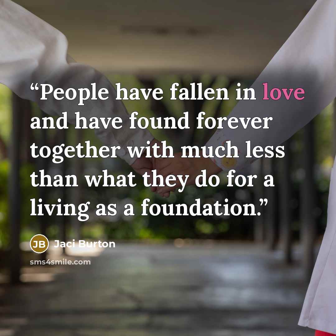 “People have fallen in love and have found forever together with much less than what they do for a living as a foundation.” quote by Jaci Burton