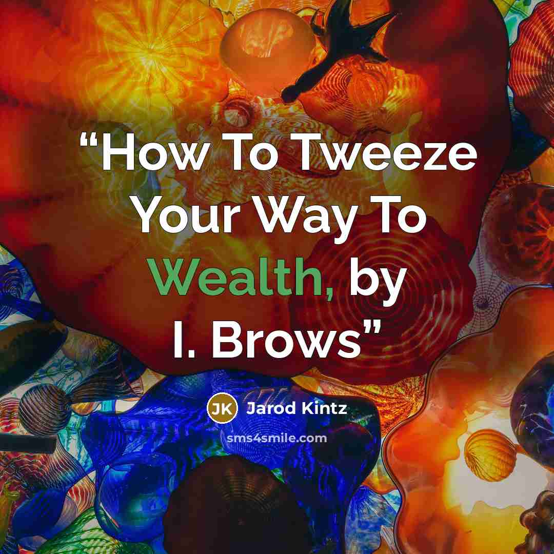 “How To Tweeze Your Way To Wealth, by I. Brows” quote by Jarod Kintz