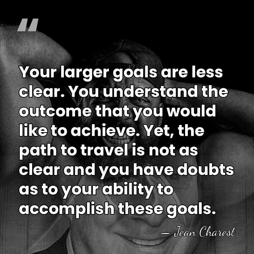 Your larger goals are less clear. You understand the outcome that you&hellip; - Jean Charest