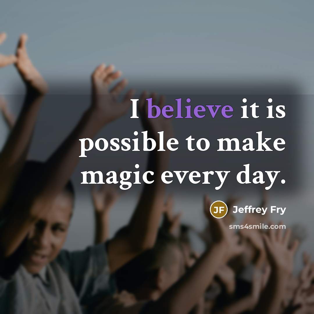 “I believe it is possible to make magic every day.…” quote by Jeffrey Fry