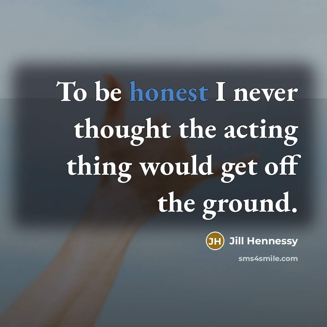 “To be honest I never thought the acting thing would…” quote by Jill Hennessy