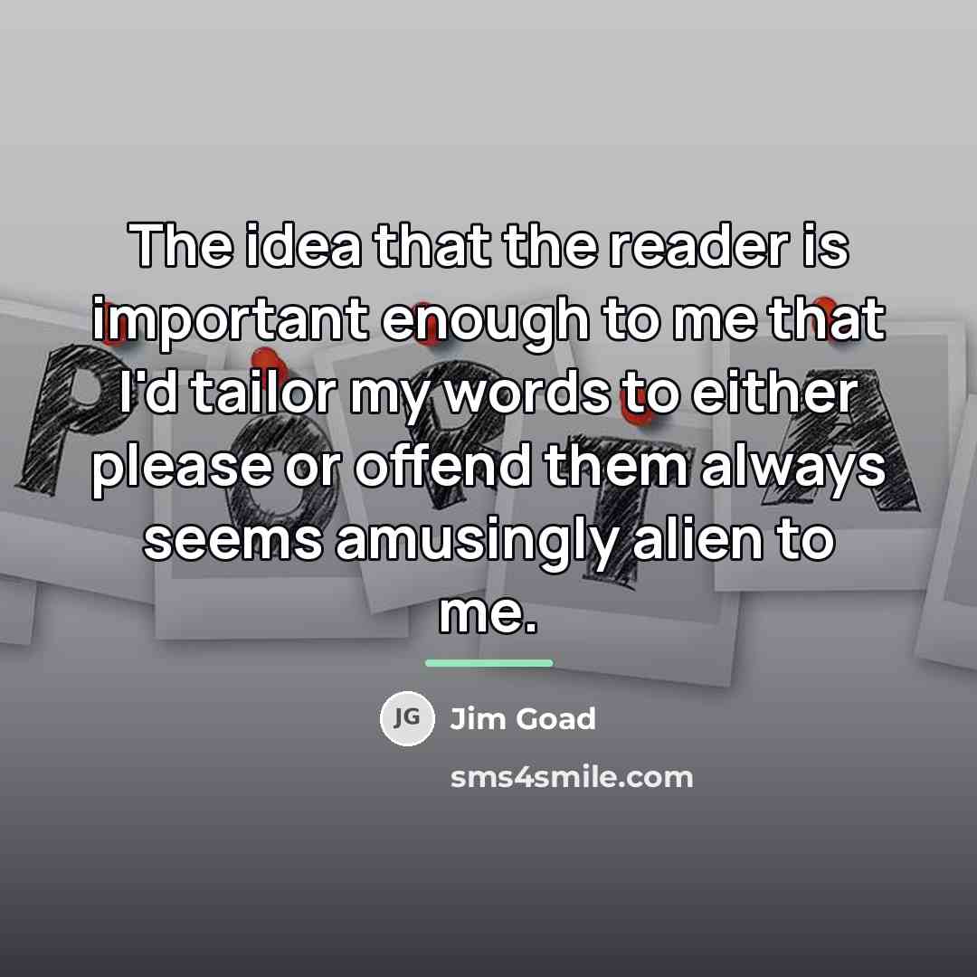 “The idea that the reader is important enough to me…” quote by Jim Goad
