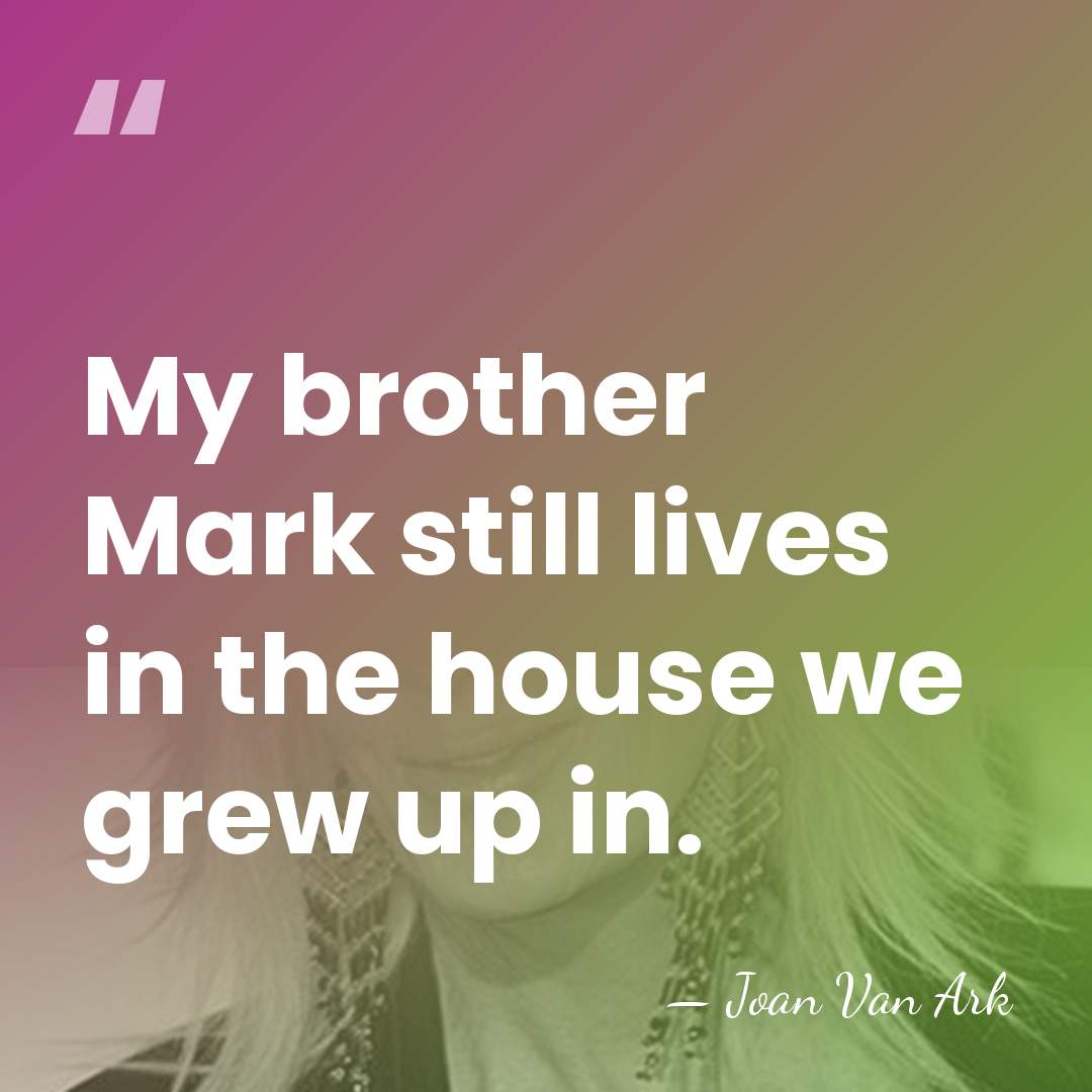 My brother Mark still lives in the house we grew up in. - Joan Van Ark