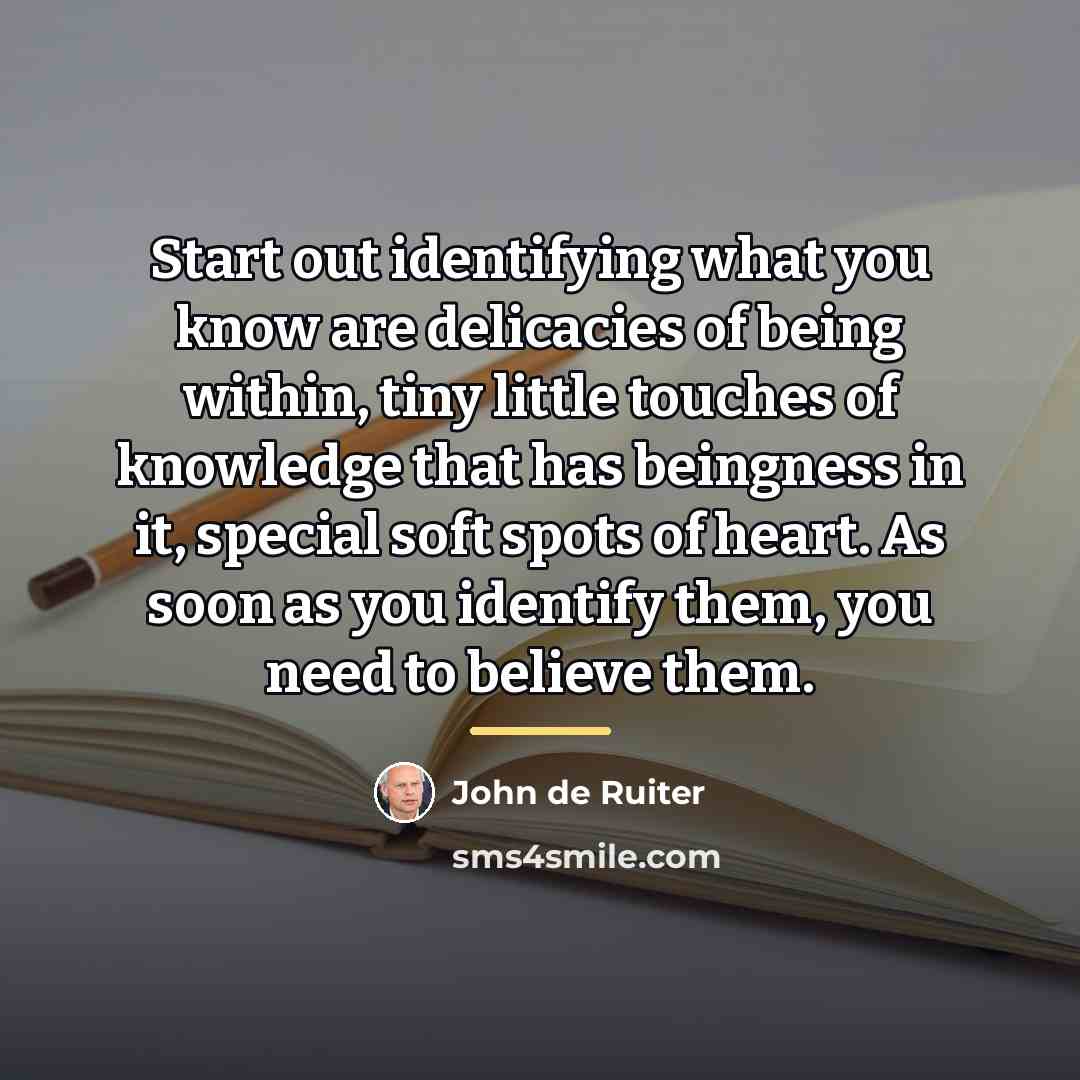 “Start out identifying what you know are delicacies of being…” quote by John de Ruiter