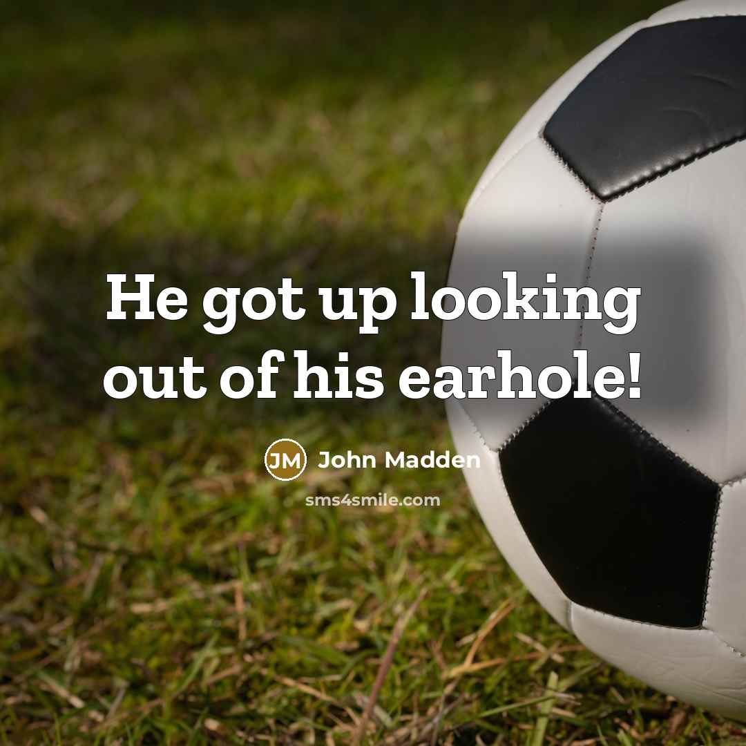 “He got up looking out of his earhole!…” quote by John Madden