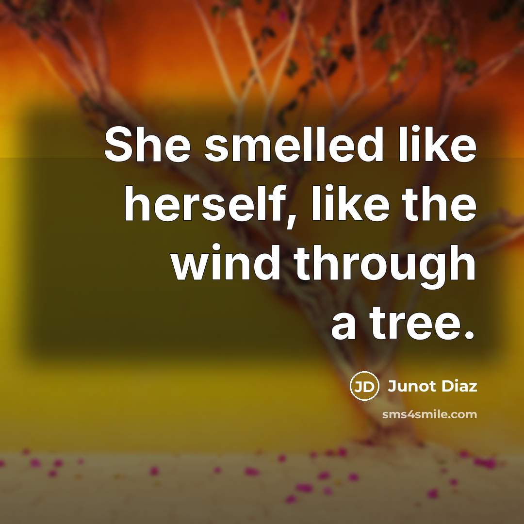 “She smelled like herself, like the wind through a tree.” quote by Junot Diaz