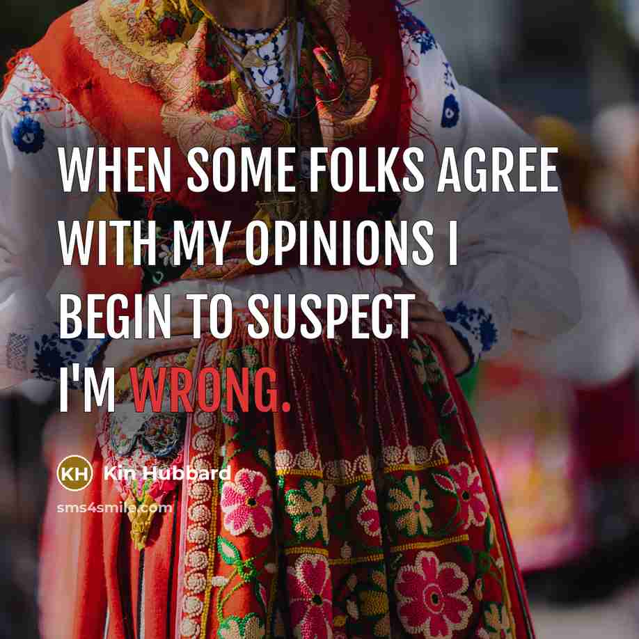 “When some folks agree with my opinions I begin to…” quote by Kin Hubbard
