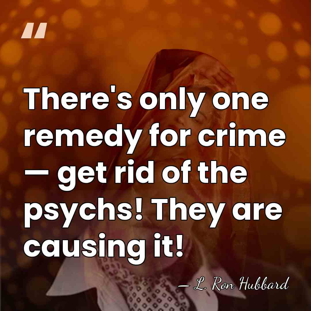 There's only one remedy for crime — get rid of the psychs!&hellip; - L. Ron Hubbard