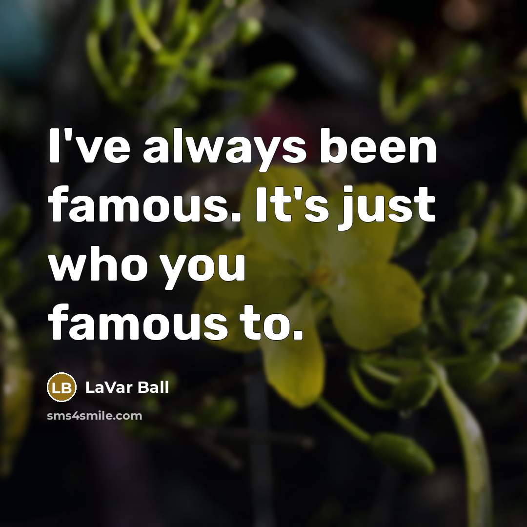 “I've always been famous. It's just who you famous to.…” quote by LaVar Ball