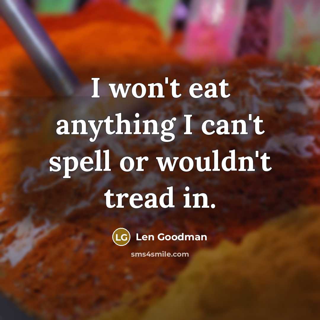 “I won't eat anything I can't spell or wouldn't tread in.” quote by Len Goodman