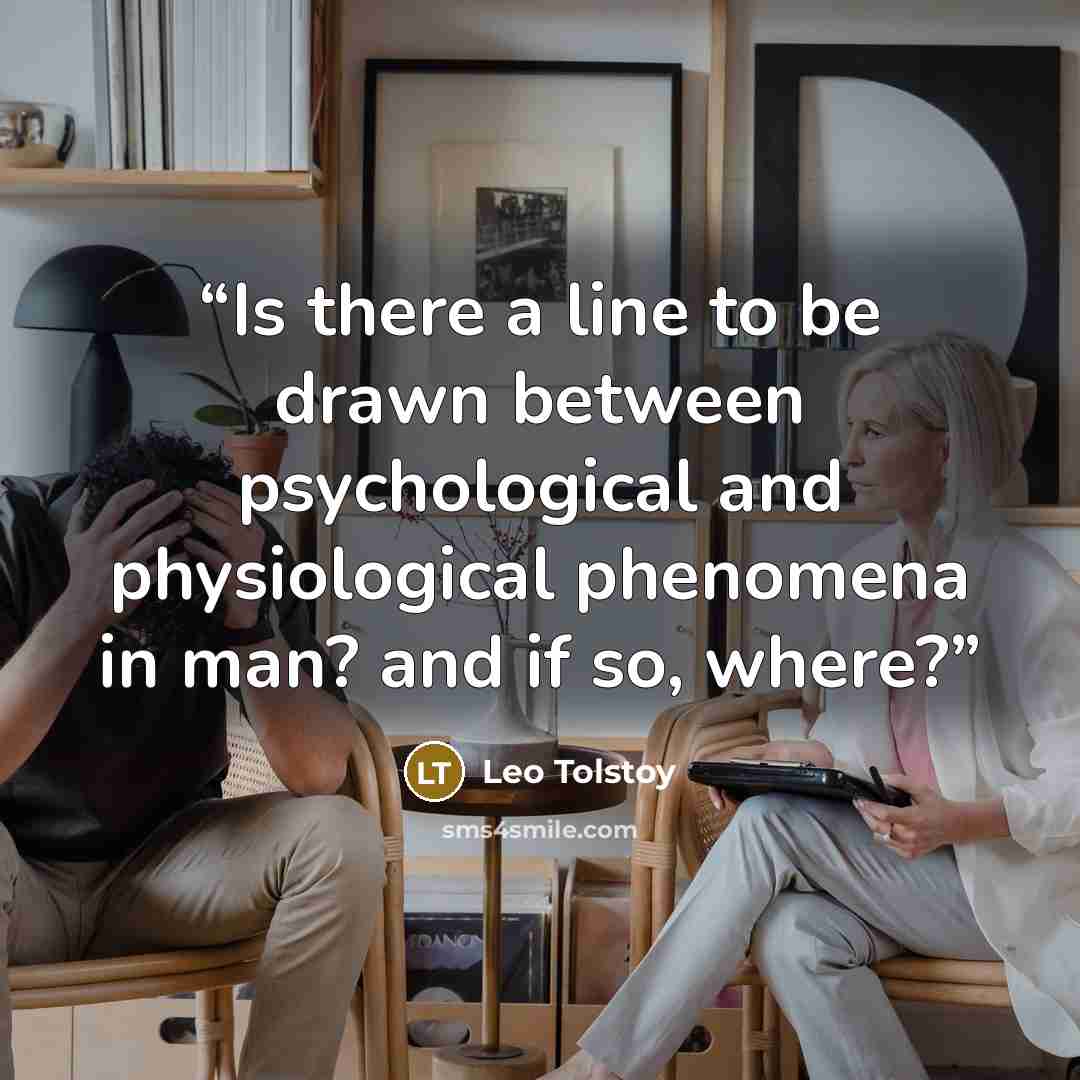 “Is there a line to be drawn between psychological and physiological phenomena in man? and if so, where?” quote by Leo Tolstoy
