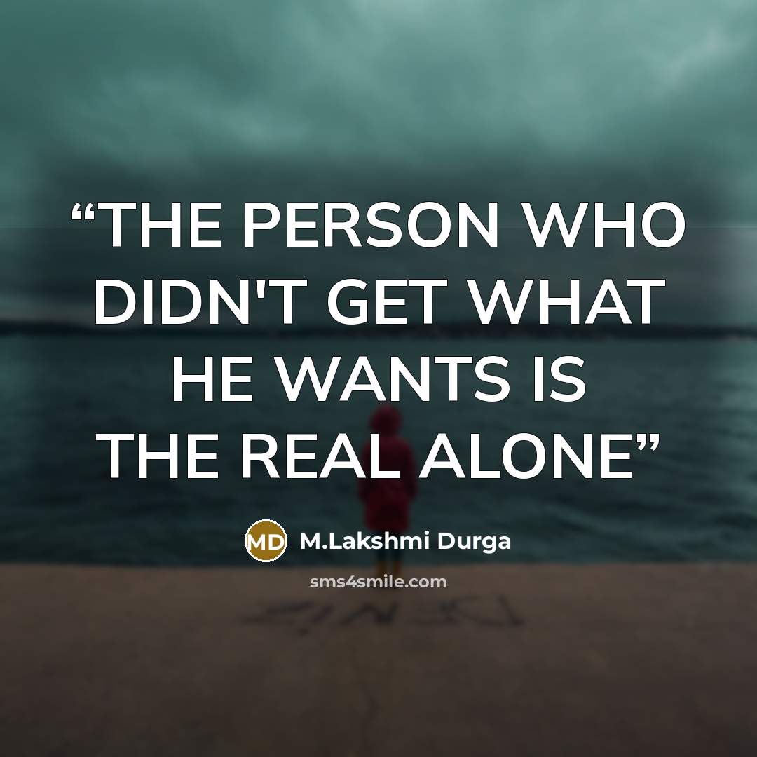 “THE PERSON WHO DIDN'T GET WHAT HE WANTS IS THE REAL ALONE” quote by M.Lakshmi Durga